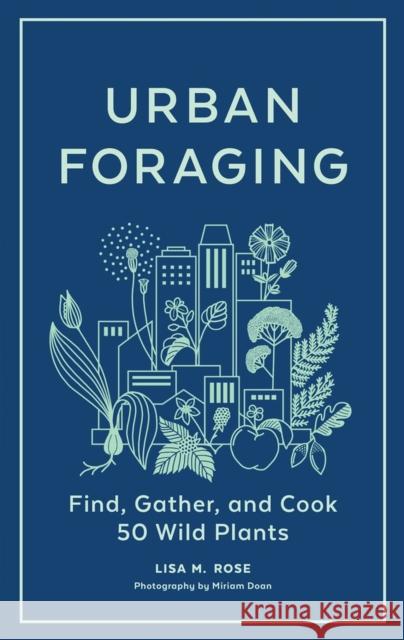 Urban Foraging: Find, Gather, and Cook 50 Wild Plants Rose, Lisa M. 9781643260839