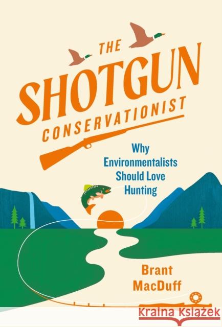 The Shotgun Conservationist: Why Environmentalists Should Love Hunting Macduff, Brant 9781643261034 Little, Brown