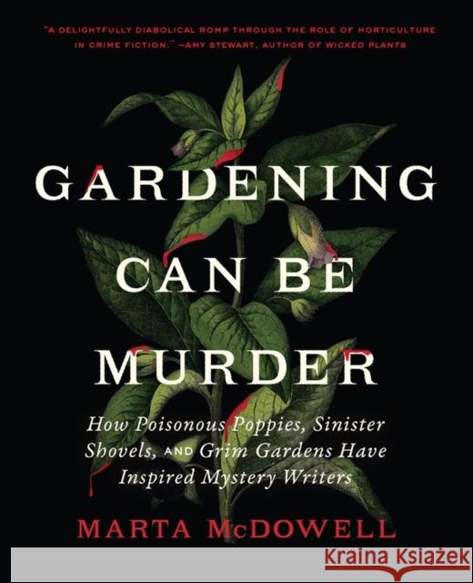 Gardening Can Be Murder: How Poisonous Poppies, Sinister Shovels, and Grim Gardens Have Inspired Mystery Writers Marta McDowell 9781643261126