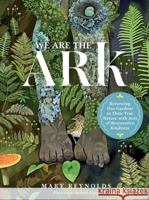 We Are the ARK: Returning Our Gardens to Their True Nature Through Acts of Restorative Kindness Mary Reynolds 9781643261782 Timber Press