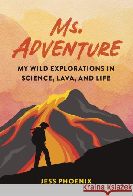 Ms. Adventure: My Wild Explorations in Science, Lava, and Life Jess Phoenix 9781643262192 Timber Press