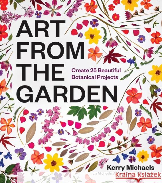 Art from the Garden: Create 25 Beautiful Botanical Projects Liz Micheels 9781643264172 Timber Press (OR)