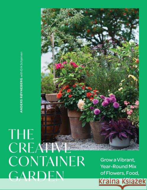 The Creative Container Garden: Grow a Vibrant, Year-Round Mix of Flowers, Food, Herbs, and More Anders R?yneberg 9781643265391 Timber Press (OR)