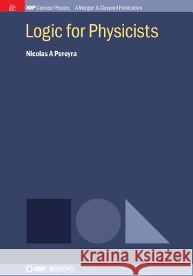 Logic for Physicists Nicolas a. Pereyra 9781643270135 Iop Concise Physics