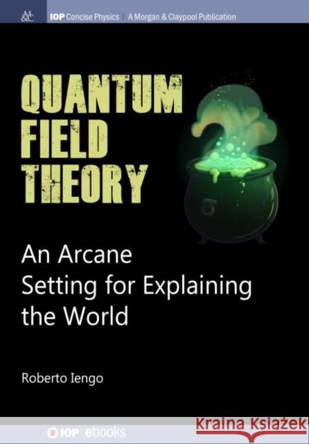 Quantum Field Theory: An Arcane Setting for Explaining the World Roberto Iengo 9781643270548 Iop Concise Physics