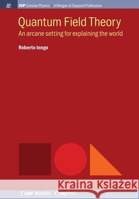 Quantum Field Theory: An Arcane Setting for Explaining the World Roberto Iengo   9781643270555 Morgan & Claypool Publishers