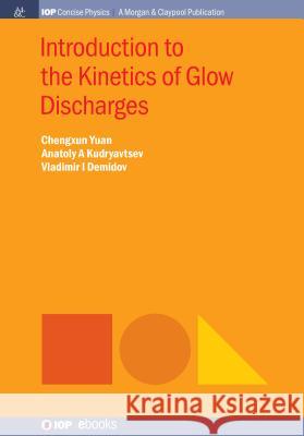 Introduction to the Kinetics of Glow Discharges Chengxun Yuan Anatoly A. Kudryavtsev Vladimir I. Demidov 9781643270579 Iop Concise Physics