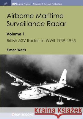 Airborne Maritime Surveillance Radar: Volume 1, British ASV Radars in WWII 1939-1945 Watts, Simon 9781643270678 Iop Concise Physics