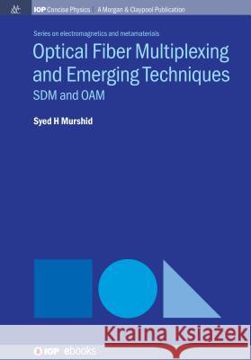 Optical Fiber Multiplexing and Emerging Techniques: SDM and OAM Murshid, Syed H. 9781643270999 Iop Concise Physics