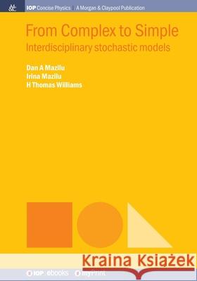 From Complex to Simple: Interdisciplinary stochastic models Dan A. Mazilu Irina Mazilu H. Thomas Williams 9781643271224