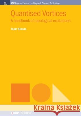 Quantised Vortices: A Handbook of Topological Excitations Tapio Simula 9781643271231 Iop Concise Physics