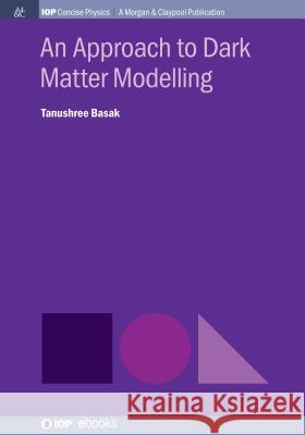 An Approach to Dark Matter Modelling Tanushree Basak 9781643271293 Iop Concise Physics