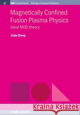 Magnetically Confined Fusion Plasma Physics: Ideal MHD Theory Zheng, Linjin 9781643271354 Iop Concise Physics