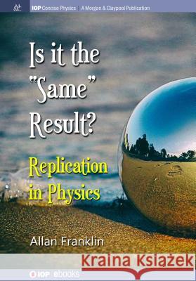 Is It the 'Same' Result: Replication in Physics Franklin, Allan 9781643271637 Iop Concise Physics