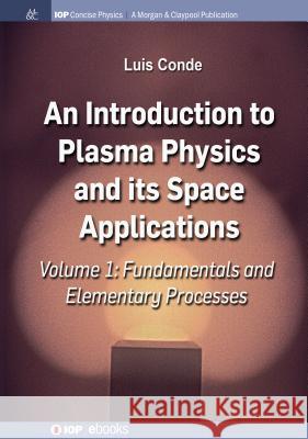 An Introduction to Plasma Physics and Its Space Applications, Volume 1: Fundamentals and Elementary Processes Conde, Luis 9781643271712 Iop Concise Physics