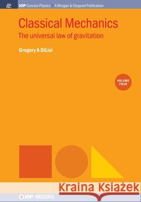 Classical Mechanics, Volume 4: The Universal Law of Gravitation Dilisi, Gregory a. 9781643272993 Morgan & Claypool Publishers