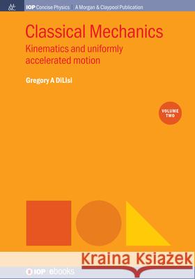 Classical Mechanics, Volume 2: Kinematics and Uniformly Accelerated Motion Gregory A. Dilisi 9781643273051