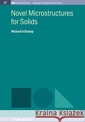 Novel Microstructures for Solids Richard A. Dunlap 9781643273402 Morgan & Claypool
