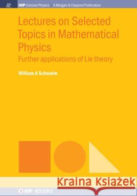 Lectures on Selected Topics in Mathematical Physics: Further Applications of Lie Theory William a. Schwalm 9781643273518 Iop Concise Physics