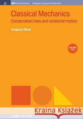 Classical Mechanics, Volume 5: Conservation Laws and Rotational Motion Gregory a. Dilisi 9781643273952