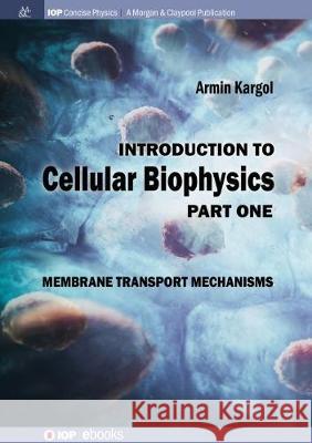 Introduction to Cellular Biophysics, Volume 1: Membrane Transport Mechanisms Armin Kargol 9781643274072 Iop Concise Physics