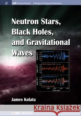 Neutron Stars, Black Holes, and Gravitational Waves James J. Kolata 9781643274195 Iop Concise Physics