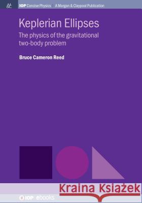 Keplerian Ellipses: The Physics of the Gravitational Two-Body Problem Bruce Cameron Reed 9781643274676 Iop Concise Physics