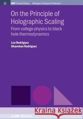 On the Principle of Holographic Scaling: From College Physics to Black Hole Thermodynamics Leo Rodriguez Shanshan Rodriguez 9781643274775