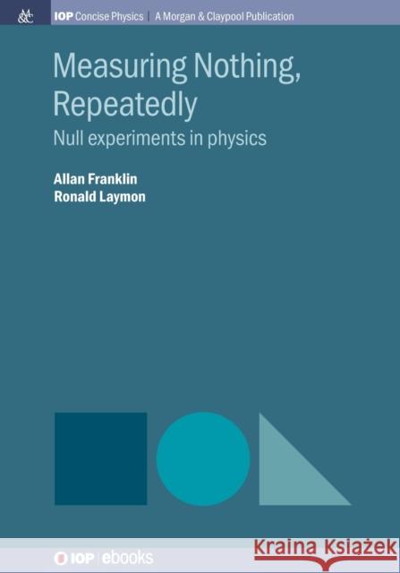 Measuring Nothing, Repeatedly: Null Experiments in Physics Allan Franklin Ronald Laymon 9781643277356 Iop Concise Physics