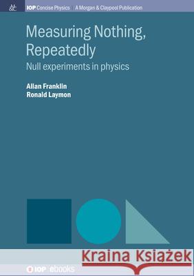 Measuring Nothing, Repeatedly: Null Experiments in Physics Allan Franklin Ronald Laymon 9781643277394 Iop Concise Physics