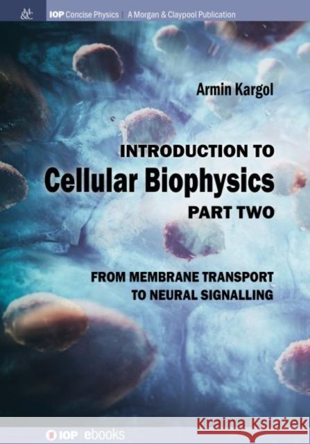 Introduction to Cellular Biophysics, Volume 2: From Membrane Transport to Neural Signalling Armin Kargol 9781643277530 Iop Concise Physics