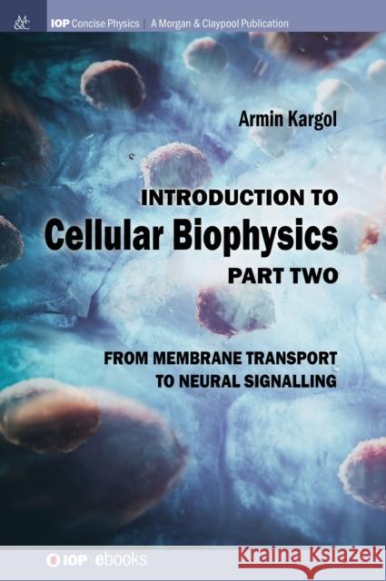 Introduction to Cellular Biophysics, Volume 2: From Membrane Transport to Neural Signalling Armin Kargol 9781643277578 Iop Concise Physics