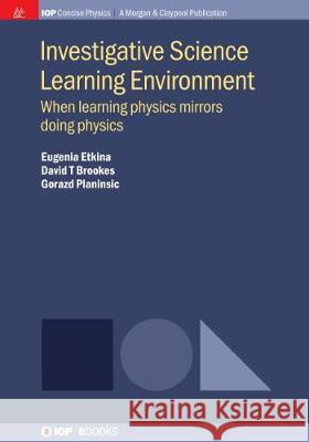 Investigative Science Learning Environment: When Learning Physics Mirrors Doing Physics Eugenia Etkina David T. Brookes Gorazd Planinsic 9781643277776 Iop Concise Physics