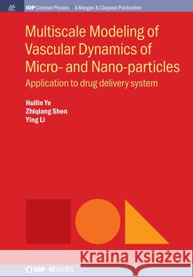 Multiscale Modeling of Vascular Dynamics of Micro- and Nano-particles: Application to Drug Delivery System Huilin Ye Zhiqiang Shen Ying Li 9781643277936 Iop Concise Physics