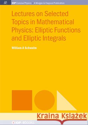 Lectures on Selected Topics in Mathematical Physics: Elliptic Functions and Elliptic Integrals William a. Schwalm 9781643278056 Morgan & Claypool