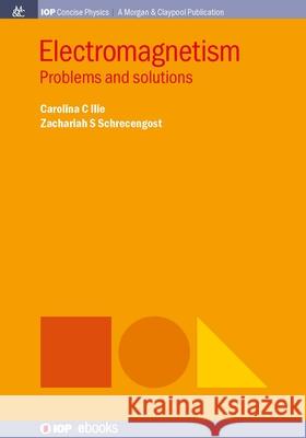 Electromagnetism: Problems and Solutions Carolina C. Ilie Zachariah S. Schrecengost 9781643278483 Morgan & Claypool
