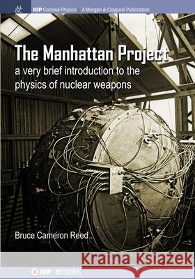 The Manhattan Project: A very brief introduction to the physics of nuclear weapons B. Cameron Reed 9781643278582 Morgan & Claypool