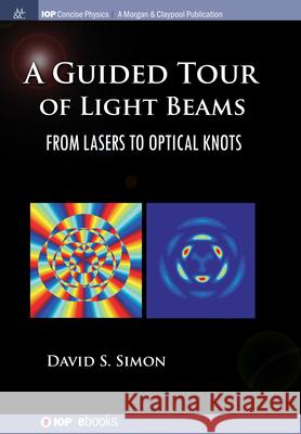 A Guided Tour of Light Beams: From Lasers to Optical Knots David S. Simon 9781643278728 Morgan & Claypool