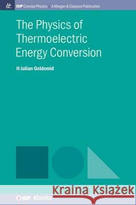 The Physics of Thermoelectric Energy Conversion Julian Goldsmid 9781643278803 Morgan & Claypool