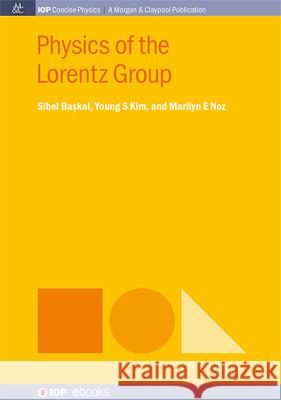 Physics of the Lorentz Group Sibel Baskal Young S. Kim Marilyn E. Noz 9781643278933