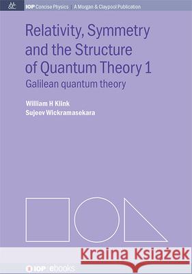 Relativity, Symmetry and the Structure of the Quantum Theory William H. Klink Sujeev Wickramasekara 9781643279015 Morgan & Claypool