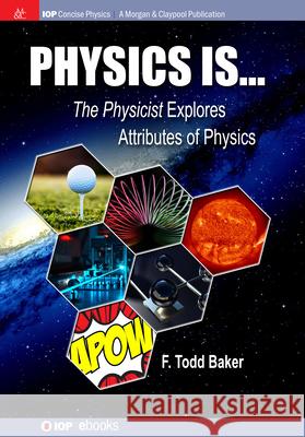 Physics is...: The Physicist Explores Attributes of Physics F. Todd Baker 9781643279121