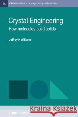Crystal Engineering: How Molecules Build Solids Jeffrey H. Williams 9781643279145 Morgan & Claypool