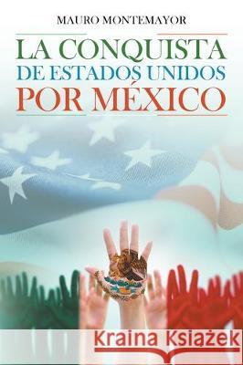 La Conquista De Estados Unidos Por México Mauro Montemayor 9781643341644 Page Publishing, Inc.
