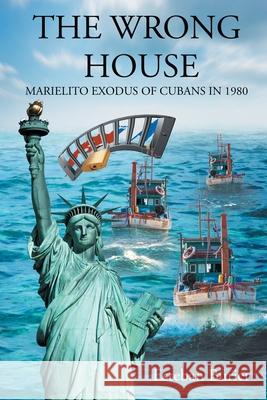 The Wrong House: Marielito Exodus of Cubans in 1980 Esteban Burier 9781643342061 Page Publishing, Inc