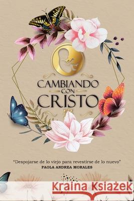 Cambiando con Cristo: Despojarse de lo Viejo Para Revestirse de lo Nuevo Dr Paola Andrea Morales 9781643342467