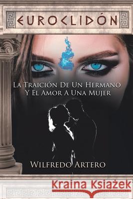 Euroclidón: La Traición De Un Hermano Y El Amor A Una Mujer Wilfredo Artero 9781643343204 Page Publishing, Inc.