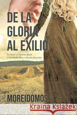 De La Gloria Al Exilio: En honor al Espíritu Santo, a mi amado Dios y salvador Jesucristo Moreidomos 9781643343884 Page Publishing, Inc.