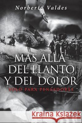 Mas Allá del Llanto y Del Dolor: Solo Para Pensadores Norberto Valdes 9781643344034 Page Publishing, Inc.