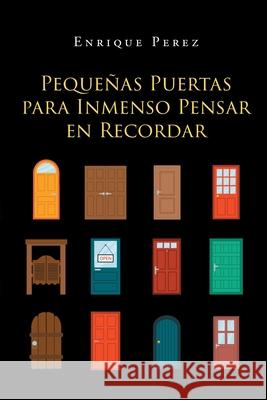 Pequeñas Puertas Para Inmenso Pensar En Recordar Enrique Perez 9781643344584 Page Publishing, Inc.